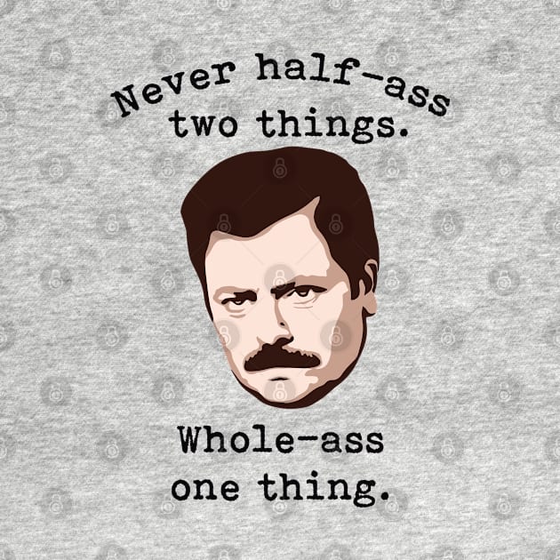 Never Half-Ass Two Things, Whole-Ass One Thing | Ron Swanson by jverdi28